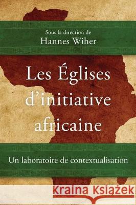 Les Églises d’initiative africaine: Un laboratoire de contextualisation Hannes Wiher 9781783687428