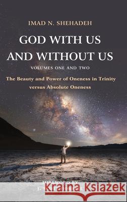 God With Us and Without Us, Volumes One and Two: The Beauty and Power of Oneness in Trinity versus Absolute Oneness Imad N. Shehadeh 9781783687589