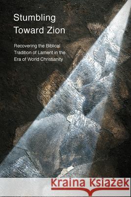 Stumbling toward Zion: Recovering the Biblical Tradition of Lament in the Era of World Christianity David W. Smith, Vinoth Ramachandra 9781783687770 Langham Publishing