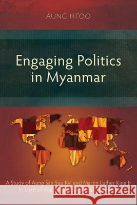 Engaging Politics in Myanmar: A Study of Aung San Suu Kyi and Martin Luther King Jr in Light of Walter Wink's Political Theology Aung Htoo 9781783687817