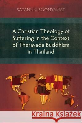 A Christian Theology of Suffering in the Context of Theravada Buddhism in Thailand Satanun Boonyakiat 9781783687862 Langham Publishing