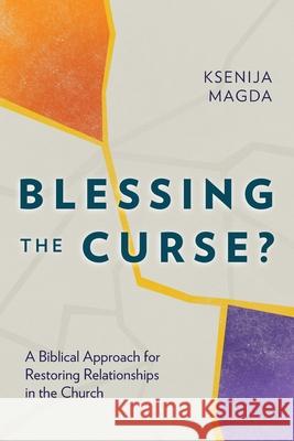 Blessing the Curse?: A Biblical Approach for Restoring Relationships in the Church Ksenija Magda 9781783687923 Langham Publishing