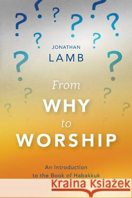 From Why to Worship: An Introduction to the Book of Habakkuk Jonathan Lamb 9781783688920 Langham Partnership International
