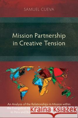 Mission Partnership in Creative Tension: An Analysis of Relationships Within the Evangelical Missions Movement with Special Reference to Peru and Britain from 1987-2006 Samuel Cueva 9781783689316 Langham Publishing