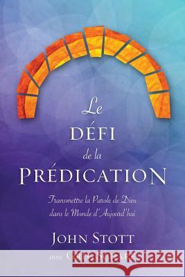 Le défi de la prédication: Transmettre la Parole de Dieu dans le monde d'aujourd'hui Stott, John R. W. 9781783689439 Langham Partnership International