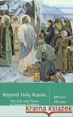 Beyond Holy Russia: The Life and Times of Stephen Graham Michael Hughes, Frcs(ed) Frcr (Liverpool University) 9781783740130