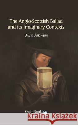 The Anglo-Scottish Ballad and Its Imaginary Contexts David Atkinson 9781783740284