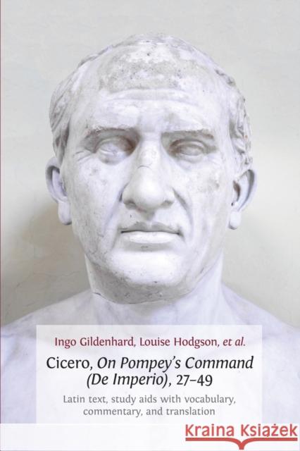 Cicero, on Pompey's Command (de Imperio), 27-49: Latin Text, Study AIDS with Vocabulary, Commentary, and Translation Ingo Gildenhard Louise Hodgson 9781783740772 Open Book Publishers
