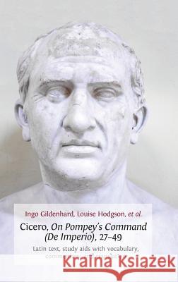 Cicero, on Pompey's Command (de Imperio), 27-49: Latin Text, Study AIDS with Vocabulary, Commentary, and Translation Ingo Gildenhard Louise Hodgson 9781783740789 Open Book Publishers