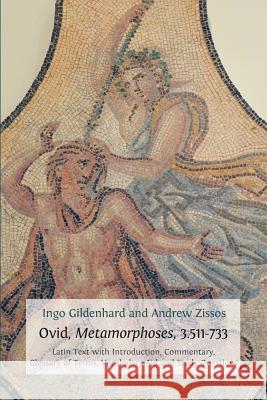 Ovid, Metamorphoses, 3.511-733: Latin Text with Introduction, Commentary, Glossary of Terms, Vocabulary Aid and Study Questions Ingo Gildenhard (Ingo Gildenhard Durham University UK), Andrew Zissos (University of California at Irvine) 9781783740826