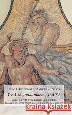 Ovid, Metamorphoses, 3.511-733: Latin Text with Introduction, Commentary, Glossary of Terms, Vocabulary Aid and Study Questions Ingo Gildenhard (Ingo Gildenhard Durham University UK), Andrew Zissos (University of California at Irvine) 9781783740833 Open Book Publishers