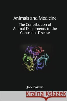 Animals and Medicine: The Contribution of Animal Experiments to the Control of Disease Jack Botting, Regina Botting 9781783741175