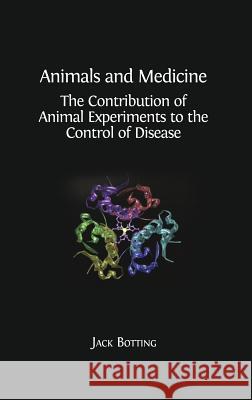 Animals and Medicine: The Contribution of Animal Experiments to the Control of Disease Jack Botting Regina Botting 9781783741182