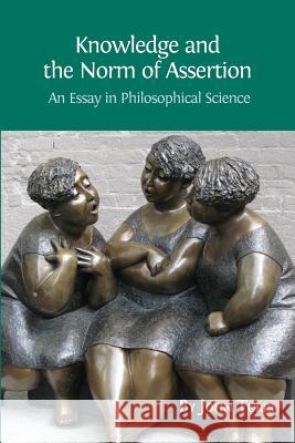 Knowledge and the Norm of Assertion: An Essay in Philosophical Science John Turri (University of Waterloo Canada) 9781783741830