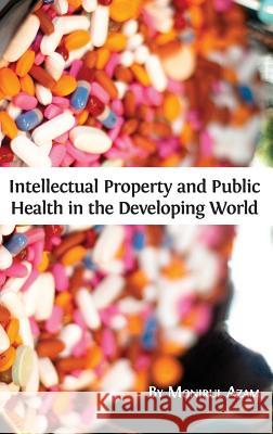 Intellectual Property and Public Health in the Developing World Monirul Azam 9781783742295 Open Book Publishers