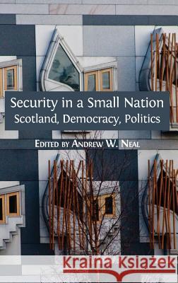 Security in a Small Nation: Scotland, Democracy, Politics Andrew W. Neal 9781783742691 Open Book Publishers