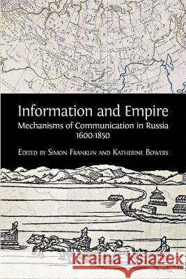 Information and Empire: Mechanisms of Communication in Russia, 1600-1854 Simon Franklin, Katherine Bowers 9781783743735