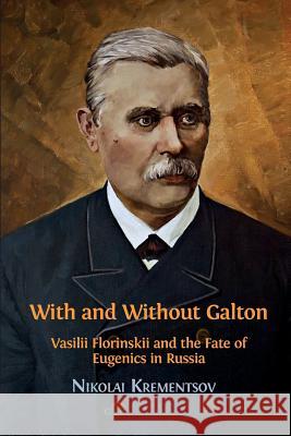 With and Without Galton: Vasilii Florinskii and the Fate of Eugenics in Russia Krementsov Nikolai 9781783745111