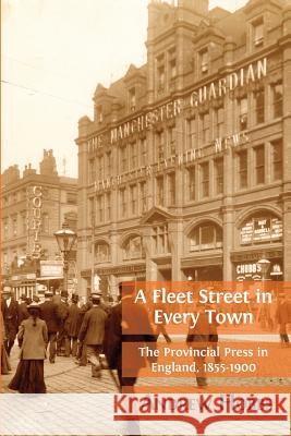 A Fleet Street In Every Town: The Provincial Press in England, 1855-1900 Andrew Hobbs 9781783745593 Open Book Publishers