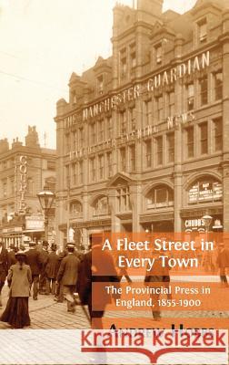 Fleet Street in Every Town: The Provincial Press in England, 1855-1900 Andrew Hobbs 9781783745609 Open Book Publishers