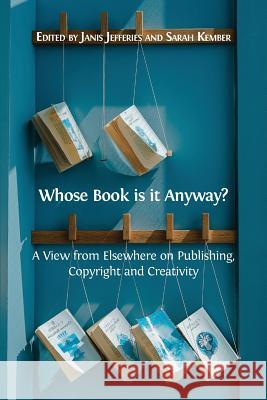 Whose Book is it Anyway?: A View From Elsewhere on Publishing, Copyright and Creativity Jefferies, Janis 9781783746484 Open Book Publishers
