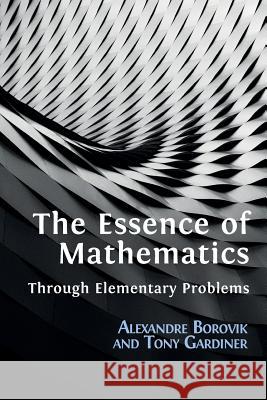 The Essence of Mathematics Through Elementary Problems Alexandre Borovik Tony Gardiner 9781783746996