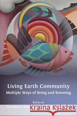 Living Earth Community: Multiple Ways of Being and Knowing Sam Mickey, Mary Evelyn Tucker (Yale University), John Grim 9781783748037