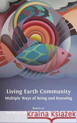 Living Earth Community: Multiple Ways of Being and Knowing Sam Mickey, Mary Evelyn Tucker (Yale University), John Grim 9781783748044