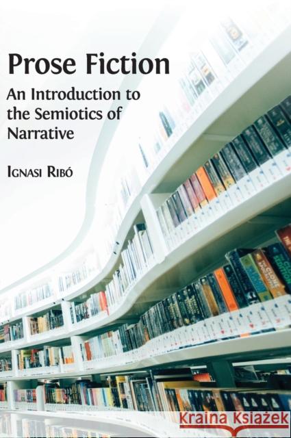 Prose Fiction: An Introduction to the Semiotics of Narrative Ignasi Ribó 9781783748105 Open Book Publishers