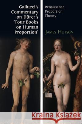 Gallucci's Commentary on Dürer's 'Four Books on Human Proportion': Renaissance Proportion Theory Giovanni Paolo Gallucci, James Hutson 9781783748877 Open Book Publishers