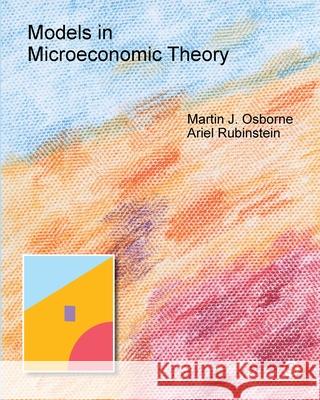 Models in Microeconomic Theory: 'She' Edition Martin Osborne, Ariel Rubinstein 9781783748921 Open Book Publishers