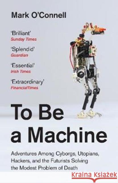 To Be a Machine: Adventures Among Cyborgs, Utopians, Hackers, and the Futurists Solving the Modest Problem of Death O'Connell, Mark 9781783781980 