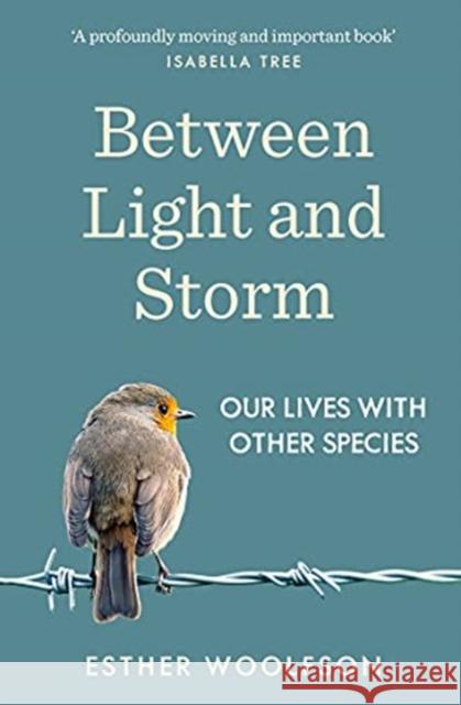 Between Light and Storm: How We Live With Other Species Esther Woolfson   9781783782802 Granta Books
