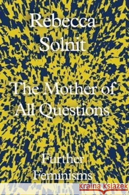 The Mother of All Questions: Further Feminisms Rebecca Solnit 9781783783557 Granta Books