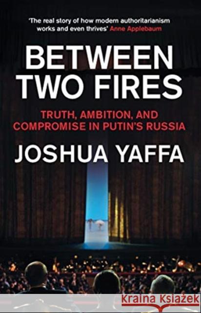 Between Two Fires: Truth, Ambition, and Compromise in Putin's Russia Joshua Yaffa 9781783783724 Granta Books
