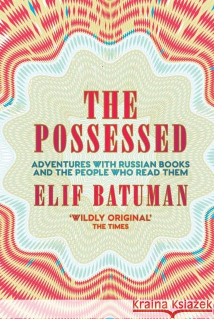 The Possessed: Adventures with Russian Books and the People Who Read Them Batuman, Elif 9781783784516