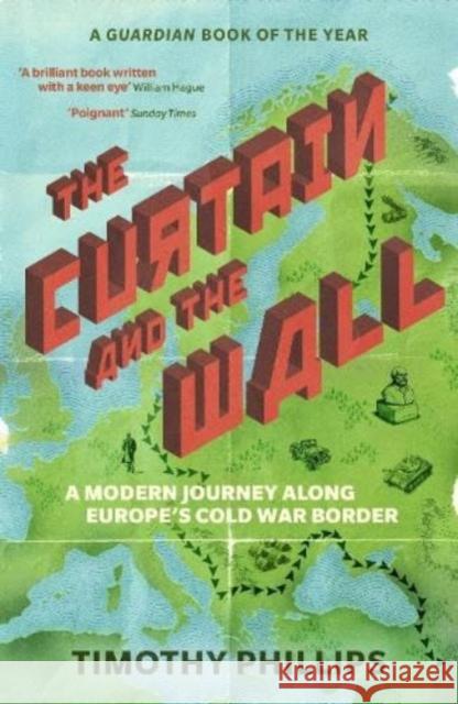 The Curtain and the Wall: A Modern Journey Along Europe's Cold War Border Timothy Phillips 9781783785780 Granta Books