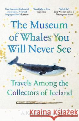 The Museum of Whales You Will Never See: Travels Among the Collectors of Iceland A. Kendra Greene   9781783785940 Granta Books