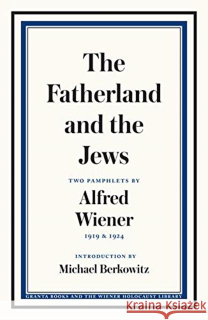 The Fatherland and the Jews: Two Pamphlets by Alfred Wiener, 1919 and 1924 Alfred Wiener 9781783786213 Granta Books