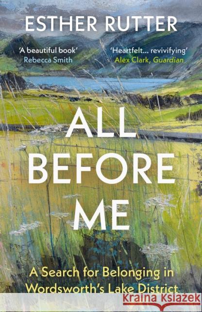 All Before Me: A Search for Belonging in Wordsworth’s Lake District Esther Rutter 9781783787975