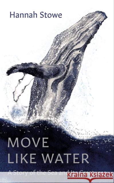 Move Like Water: A Story of the Sea and Its Creatures Hannah Stowe 9781783788590