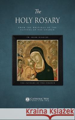 The Holy Rosary, from the Writings of the Fathers of the Church Fr Mark Higgins, The Fathers of the Church, Catholic Way Publishing 9781783795147