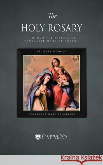 The Holy Rosary through the Visions of Venerable Mary of Agreda Fr Mark Higgins, Venerable Mary of Agreda, Catholic Way Publishing 9781783795369 Mark Higgins