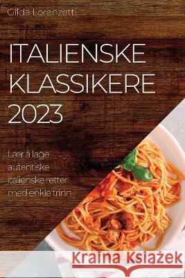 Italienske klassikere 2023: L?r ? lage autentiske italienske retter med enkle trinn Gilda Lorenzetti 9781783810086