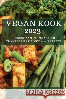 Vegan Kook 2023: Ondergaan \'n Smaaklike Transformasie met 100+ Resepte Monica Fisher 9781783810161 Monica Fisher
