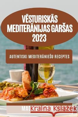 Vēsturiskās Mediterānijas garsas 2023: Autentiski mediterāniesu receptes Madara Cīrule 9781783810215 Madara Cīrule