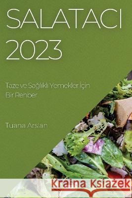 Salatacı 2023: Taze ve Sağlıklı Yemekler İ?in Bir Rehber Tuana Arslan 9781783810222