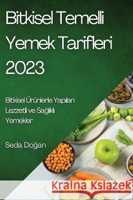 Bitkisel Temelli Yemek Tarifleri 2023: Bitkisel ?r?nlerle Yapılan Lezzetli ve Sağlıklı Yemekler Seda Doğan 9781783810246