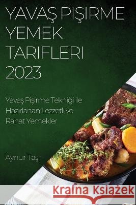 Yavaş Pişirme Yemek Tarifleri 2023: Yavaş Pişirme Tekniği ile Hazırlanan Lezzetli ve Rahat Yemekler Aynur Taş 9781783810253 Aynur Taş