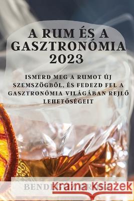 A rum ?s a gasztron?mia 2023: Ismerd meg a rumot ?j szemsz?gből, ?s fedezd fel a gasztron?mia vil?g?ban rejlő lehetős?geit Bendeg?z Orosz 9781783810307